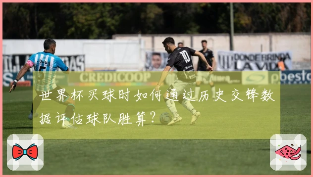 世界杯买球时如何通过历史交锋数据评估球队胜算？