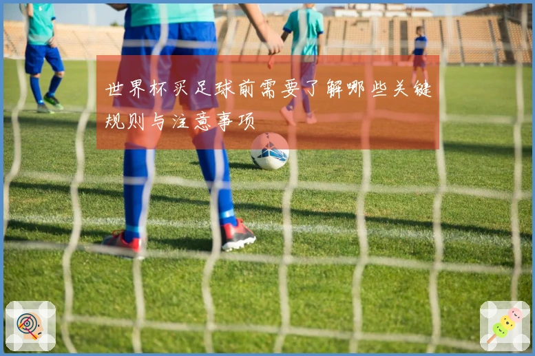 世界杯买足球前需要了解哪些关键规则与注意事项