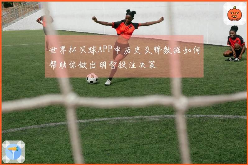 世界杯买球APP中历史交锋数据如何帮助你做出明智投注决策